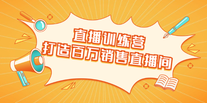 直播训练营：打造百万销售直播间 教会你如何直播带货，抓住直播大风口-爱赚项目网