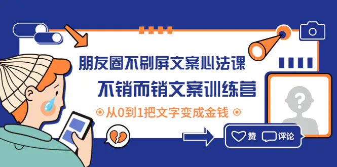 朋友圈不刷屏文案心法课：不销而销文案训练营，从0到1把文字变成金钱-爱赚项目网