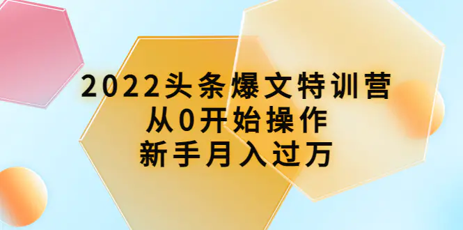 2022头条爆文特训营：从0开始操作，新手月入过万（16节课时）-爱赚项目网