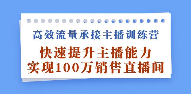 高效流量承接主播训练营：快速提升主播能力,实现100万销售直播间-爱赚项目网