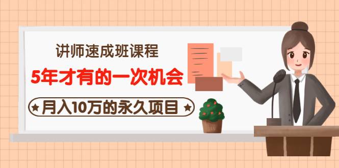 讲师速成班课程《5年才有的一次机会，月入10万的永久项目》价值680元-爱赚项目网