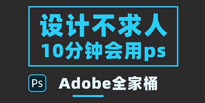 零基础10分钟精通PS技术，即学即用（附：Adobe全家桶）-爱赚项目网