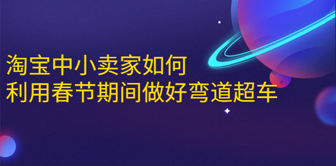 淘宝中小卖家如何利用春节期间做好弯道超车，如何做到月销售额20W+-爱赚项目网