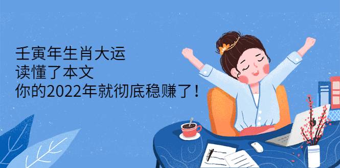 壬寅年生肖大运：读懂了本文，你的2022年就彻底稳赚了！-爱赚项目网