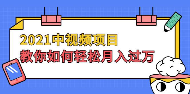 2021中视频项目，教你如何轻松月入过万，只讲核心，只讲实操，不讲废话-爱赚项目网