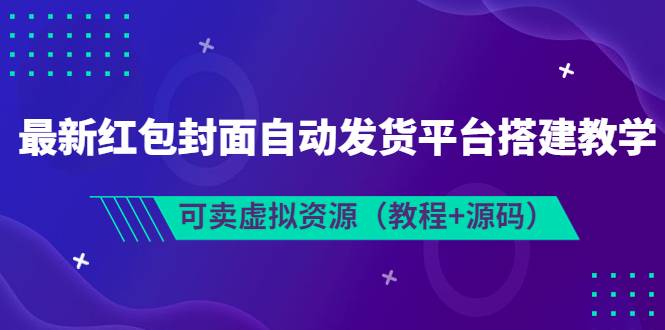 最新红包封面自动发货平台搭建教学，可卖虚拟资源（教程+源码）-爱赚项目网