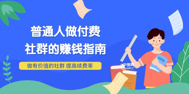 男儿国付费文章《普通人做付费社群的赚钱指南》做有价值的社群，提高续费率-爱赚项目网