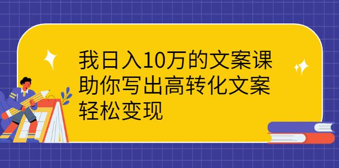 我日入10万的文案课：助你写出高转化文案，轻松变现-爱赚项目网