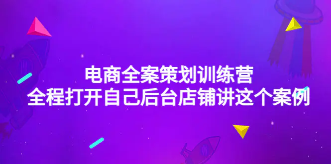 电商全案策划训练营：全程打开自己后台店铺讲这个案例（9节课时）-爱赚项目网