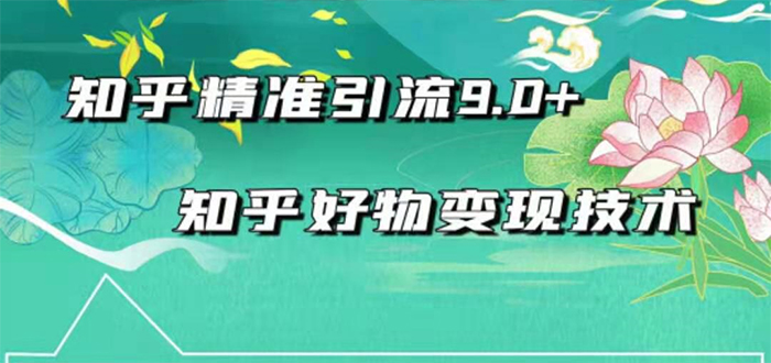 2021最新知乎精准引流9.0+知乎好物变现技术：轻松月入过万（21节视频+话术)-爱赚项目网