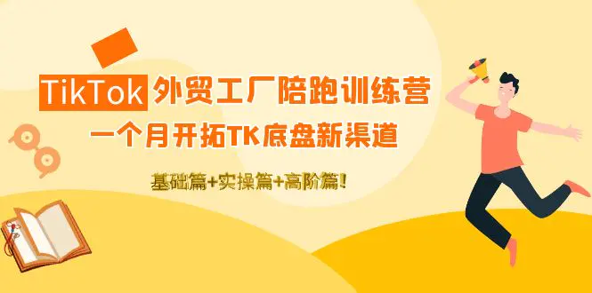 TikTok外贸工厂陪跑训练营：一个月开拓TK底盘新渠道 基础+实操+高阶篇！-爱赚项目网