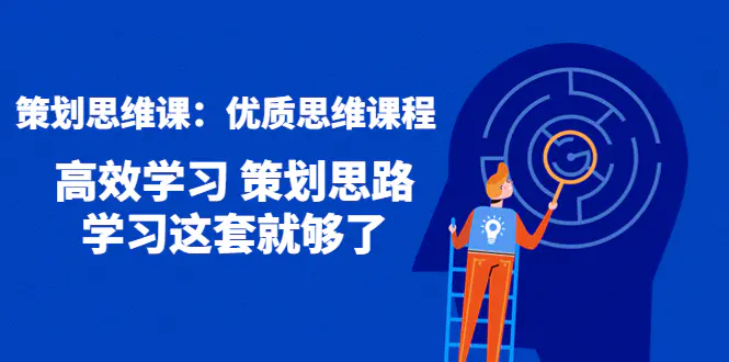 策划思维课：优质思维课程 高效学习 策划思路 学习这套就够了-爱赚项目网