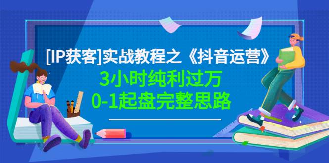 星盒[IP获客]实战教程之《抖音运营》3小时纯利过万0-1起盘完整思路 价值498-爱赚项目网