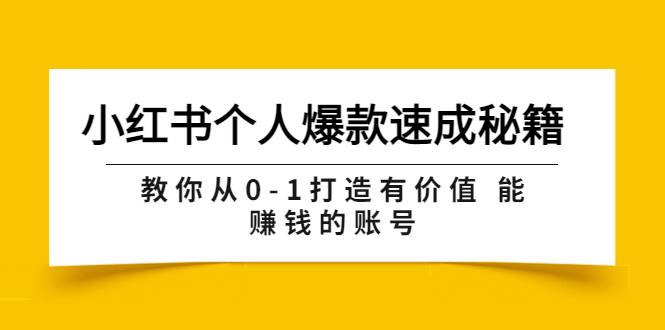 小红书个人爆款速成秘籍 教你从0-1打造有价值 能赚钱的账号（原价599）-爱赚项目网