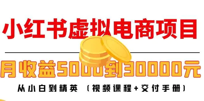 小红书虚拟电商项目：从小白到精英 月收益5000到30000 (视频课程+交付手册)-爱赚项目网