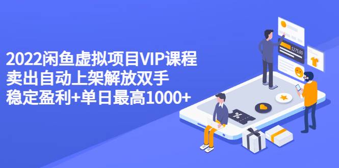 2022闲鱼虚拟项目VIP课程，卖出自动上架解放双手 稳定盈利+单日最高1000+-爱赚项目网