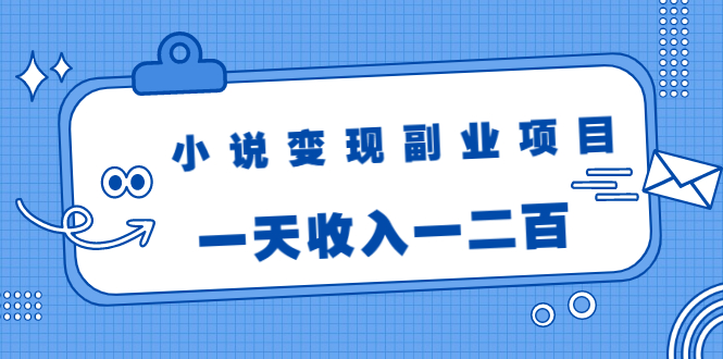 小说变现副业项目：老项目新玩法，视频被动引流躺赚模式，一天收入一二百-爱赚项目网