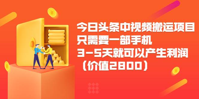 今日头条中视频搬运项目，只需要一部手机3-5天就可以产生利润（价值2800）-爱赚项目网