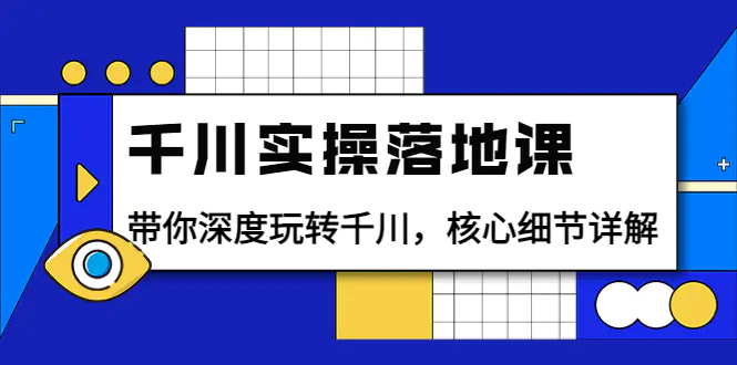 千川实操落地课：带你深度玩转千川，核心细节详解（18节课时）-爱赚项目网