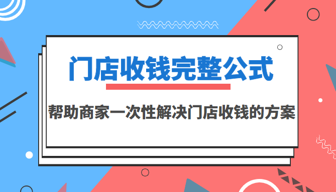 门店收钱完整公式，帮助商家一次性解决门店收钱的方案（价值499元）-爱赚项目网