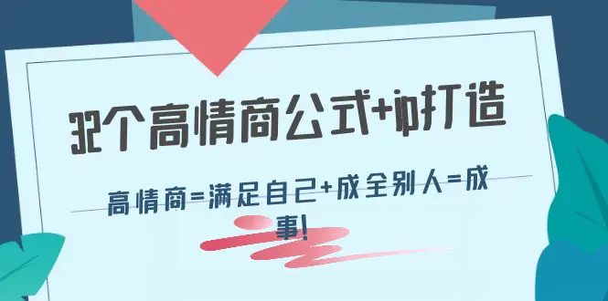 32个高情商公式+ip打造：高情商=满足自己+成全别人=成事！-爱赚项目网