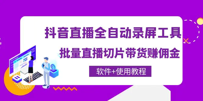 抖音直播全自动录屏工具，批量直播切片带货赚佣金（软件+使用教程）-爱赚项目网