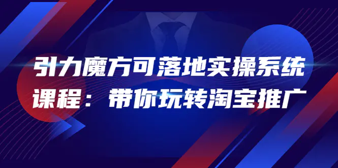 2022引力魔方可落地实操系统课程：带你玩转淘宝推广（12节课）-爱赚项目网