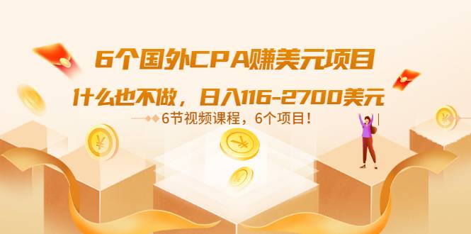 6个国外CPA赚美元项目：什么也不做，日入116-2700美元（6节视频课）-爱赚项目网