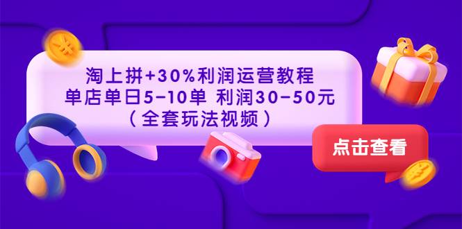 淘上拼+30%利润运营教程 ：单店单日5-10单 利润30-50元（全套玩法视频）-爱赚项目网