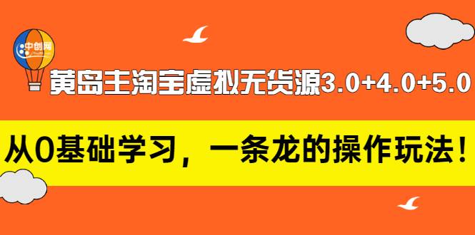 黄岛主淘宝虚拟无货源3.0+4.0+5.0：从0基础学习，一条龙的操作玩法！-爱赚项目网