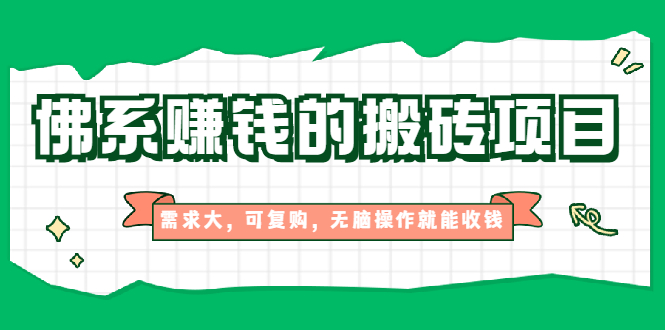 佛系赚钱的搬砖项目，需求大，可复购，无脑操作就能收钱【视频课程】-爱赚项目网