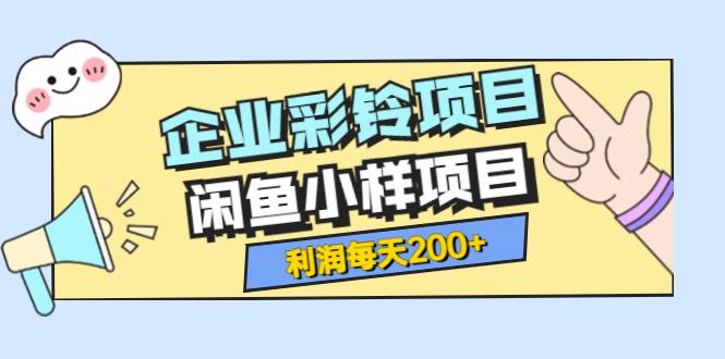 最新企业彩铃项目+闲鱼小样项目，利润每天200+轻轻松松，纯视频拆解玩法-爱赚项目网