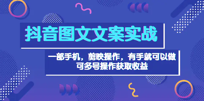 抖音图文毒文案实战：一部手机 剪映操作 有手就能做，单号日入几十 可多号-爱赚项目网