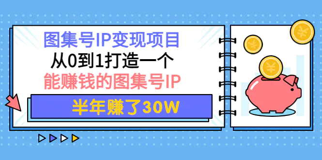 图集号IP变现项目：从0到1打造一个能赚钱的图集号IP 半年赚了30W-爱赚项目网