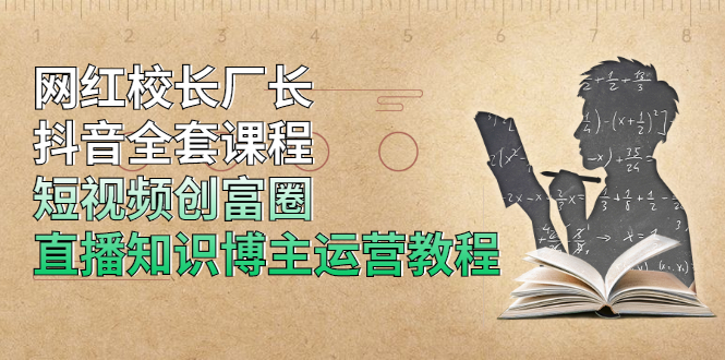 网红校长厂长抖音全套课程，短视频创富圈直播知识博主运营教程-爱赚项目网