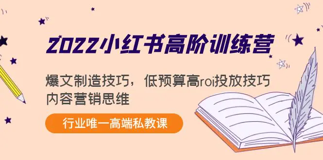 2022小红书高阶训练营：爆文制造技巧，低预算高roi投放技巧，内容营销思维-爱赚项目网