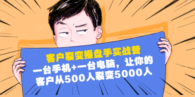 客户裂变操盘手实战营：一台手机+一台电脑，让你的客户从500人裂变5000人-爱赚项目网