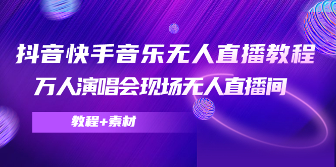 抖音快手音乐无人直播教程，万人演唱会现场无人直播间（教程+素材）-爱赚项目网