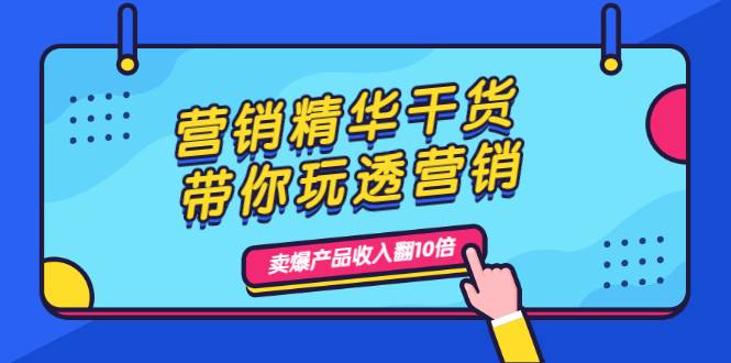 营销精华干货，带你玩透营销，人性，思维，转化 卖爆产品收入翻10倍-爱赚项目网