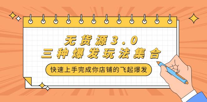 无货源3.0三种爆发玩法集合，快速上手完成你店铺的飞起爆发-爱赚项目网