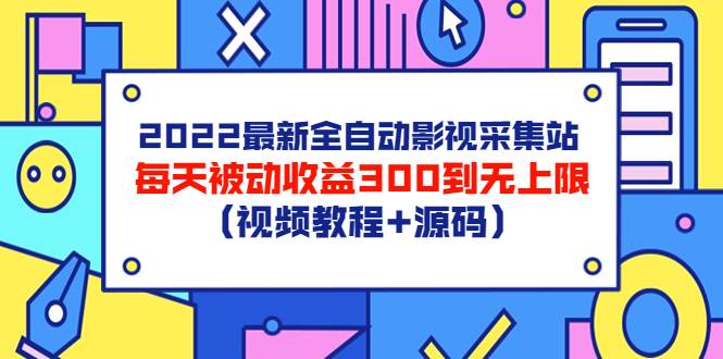 2022最新全自动影视采集站，每天被动收益300到无上限（视频教程+源码）-爱赚项目网