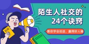 陌生人社交的24个诀窍，化解你的难堪瞬间，教你学会说话，赢得好人缘-爱赚项目网