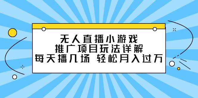 无人直播小游戏推广项目玩法详解，每天播几场，轻松月入过万+-爱赚项目网