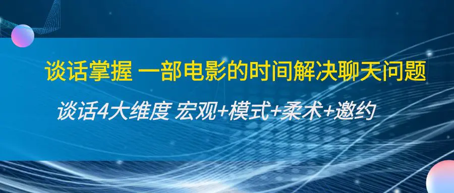 谈话掌握一部电影的时间解决聊天问题：谈话四大维度:宏观+模式+柔术+邀约-爱赚项目网