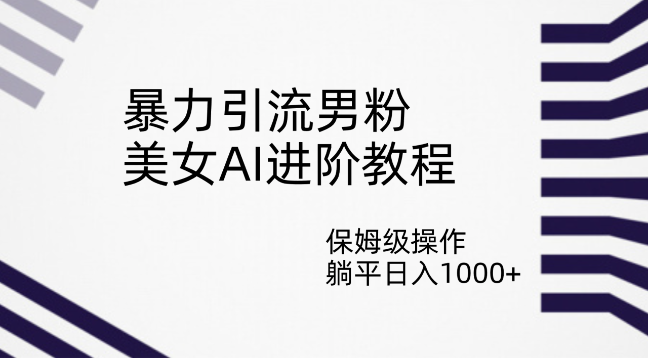 暴力引流男粉，美女AI进阶教程，保姆级操作，躺平日入1000+-爱赚项目网