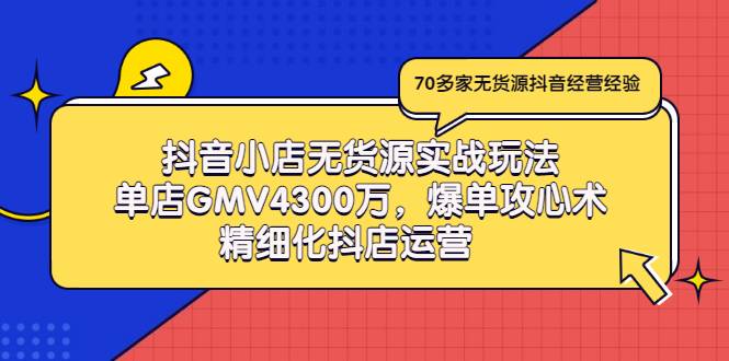 抖音小店无货源实战玩法，单店GMV4300万，爆单攻心术，精细化抖店运营-爱赚项目网