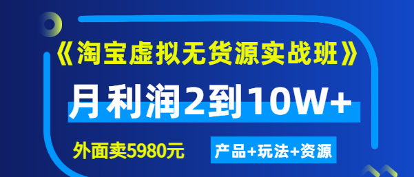 程哥《淘宝虚拟无货源实战班》线上第四期：月利润2到10W+（产品+玩法+资源)-爱赚项目网