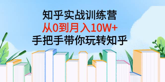 知乎实战训练营：从0到月入10W+手把手带你玩转知乎（96节视频课）-爱赚项目网