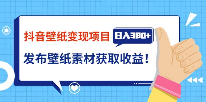 抖音壁纸变现项目：实战日入380+发布壁纸素材获取收益！-爱赚项目网