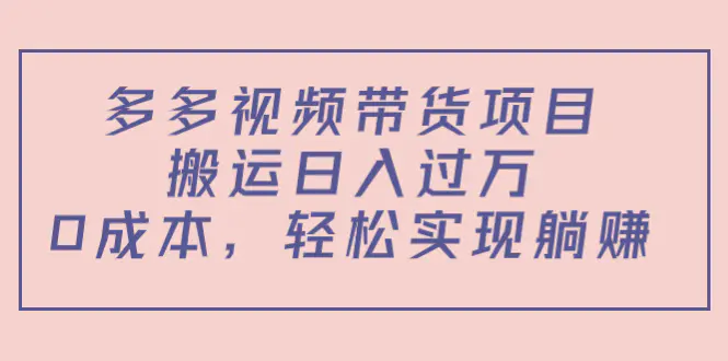 多多视频带货项目，搬运日入过万，0成本，轻松实现躺赚（教程+软件）-爱赚项目网